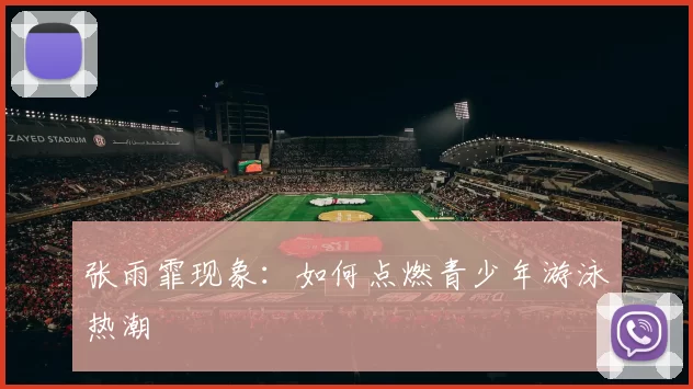 张雨霏现象：如何点燃青少年游泳热潮
