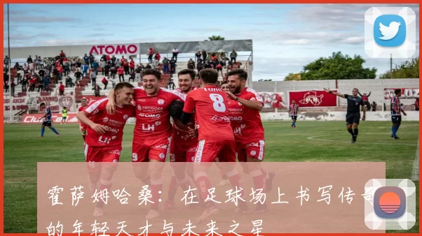 霍萨姆哈桑：在足球场上书写传奇的年轻天才与未来之星
