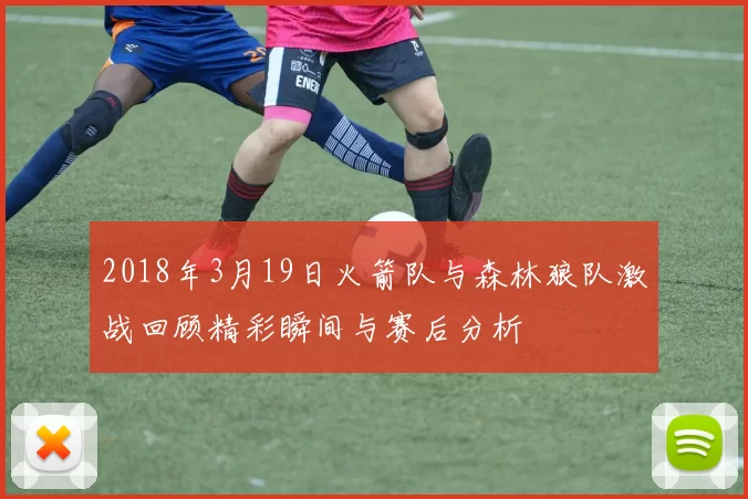 2018年3月19日火箭队与森林狼队激战回顾精彩瞬间与赛后分析