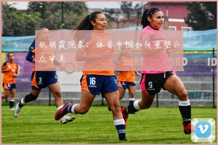 伏明霞现象：体育巾帼如何重塑公众审美