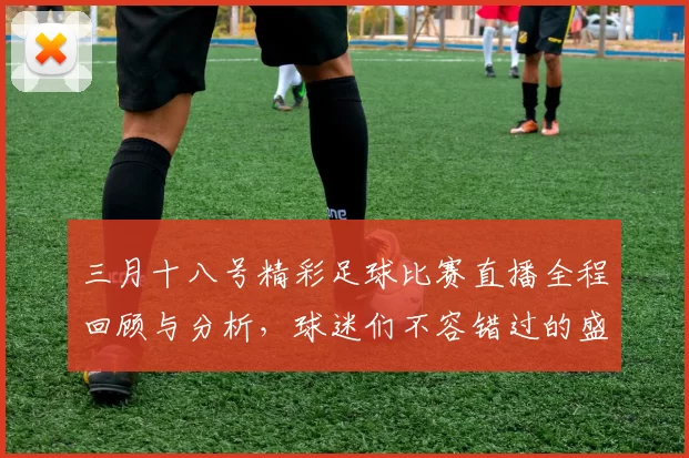 三月十八号精彩足球比赛直播全程回顾与分析，球迷们不容错过的盛宴