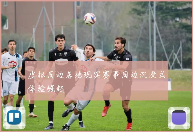 虚拟周边落地现实赛事周边沉浸式体验崛起