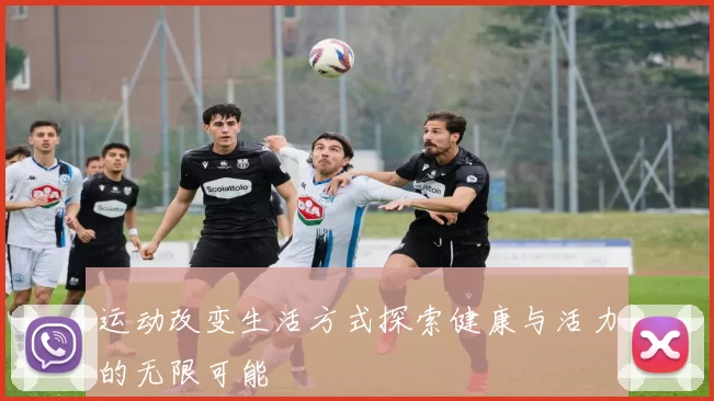 运动改变生活方式探索健康与活力的无限可能