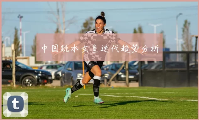 中国跳水女皇迭代趋势分析