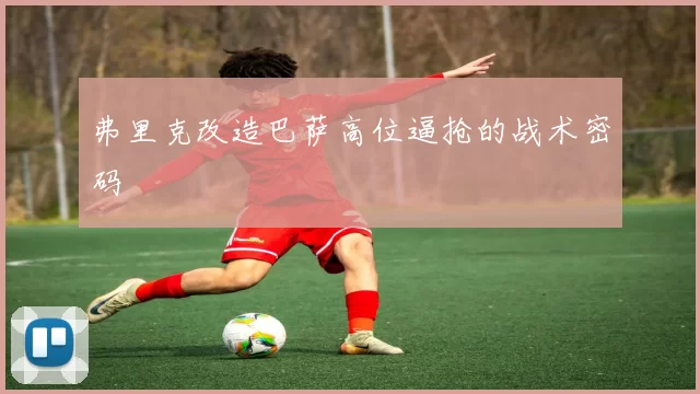 弗里克改造巴萨高位逼抢的战术密码