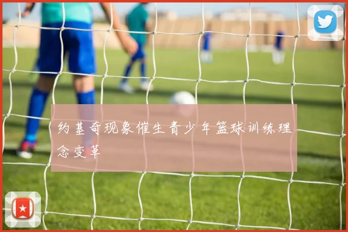 约基奇现象催生青少年篮球训练理念变革
