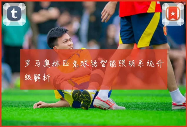罗马奥林匹克球场智能照明系统升级解析