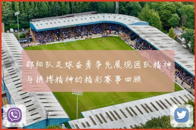 邵阳队足球奋勇争先展现团队精神与拼搏精神的精彩赛事回顾