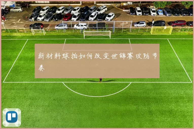 新材料球拍如何改变世锦赛攻防节奏