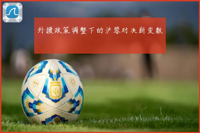 外援政策调整下的沪蓉对决新变数