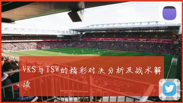 VKS与TSW的精彩对决分析及战术解读