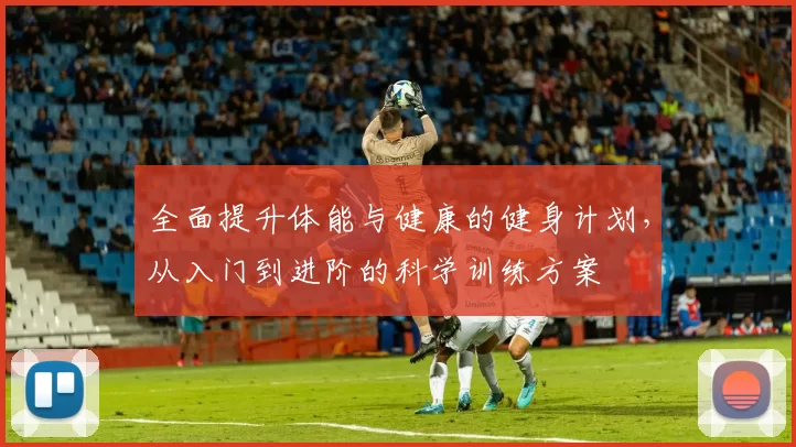 全面提升体能与健康的健身计划，从入门到进阶的科学训练方案