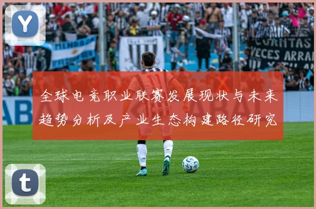 全球电竞职业联赛发展现状与未来趋势分析及产业生态构建路径研究