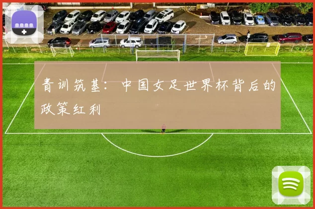 青训筑基：中国女足世界杯背后的政策红利